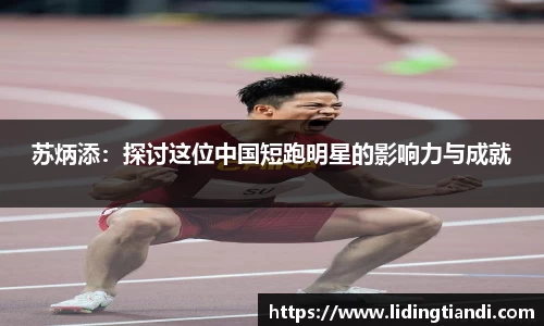 苏炳添：探讨这位中国短跑明星的影响力与成就