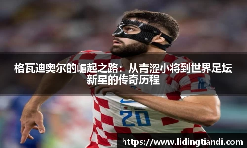 格瓦迪奥尔的崛起之路：从青涩小将到世界足坛新星的传奇历程
